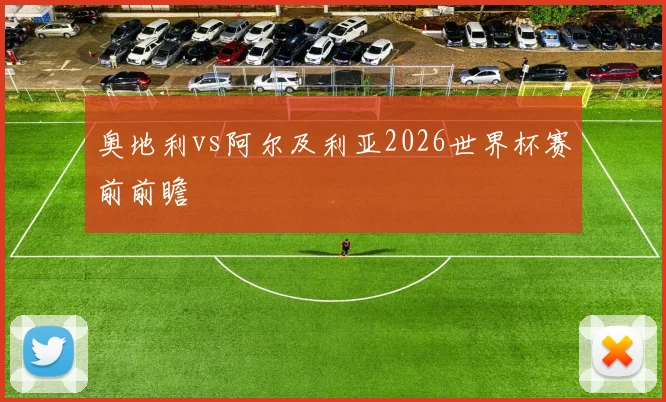 奥地利vs阿尔及利亚2026世界杯赛前前瞻