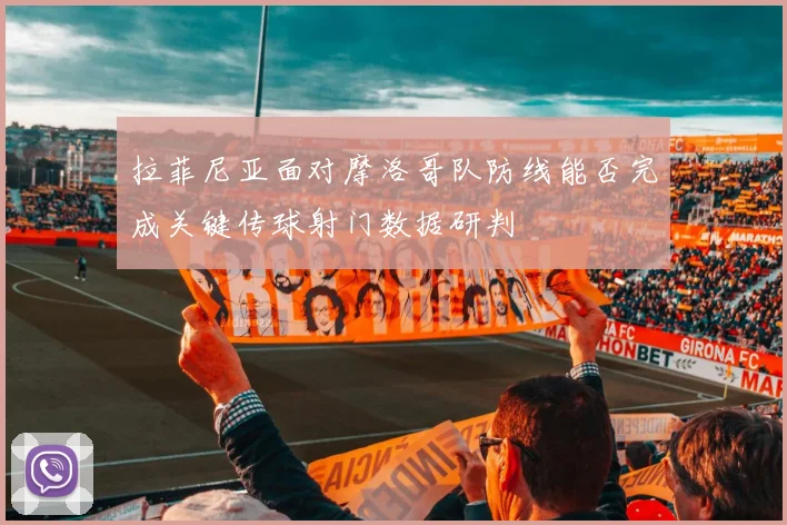 拉菲尼亚面对摩洛哥队防线能否完成关键传球射门数据研判