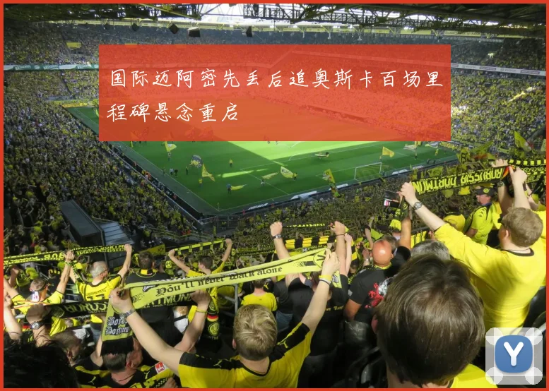国际迈阿密先丢后追奥斯卡百场里程碑悬念重启
