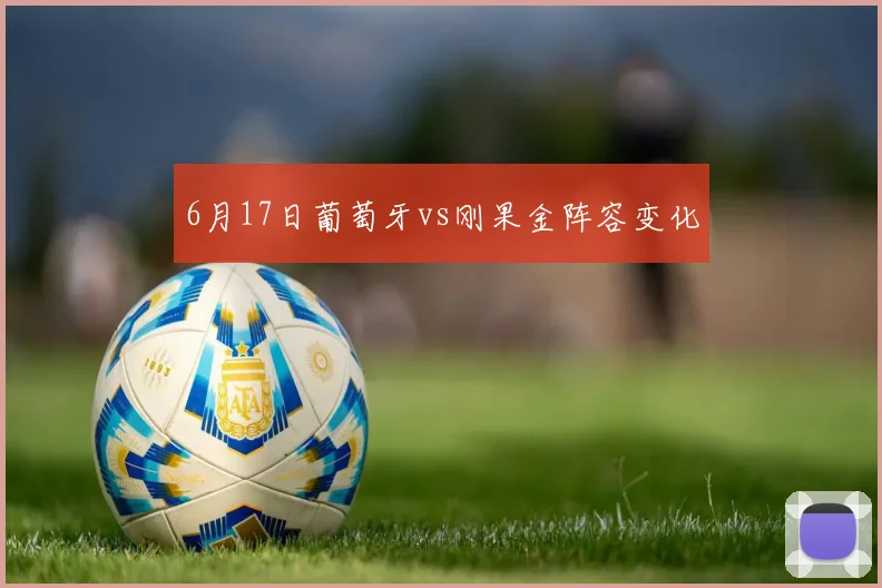 6月17日葡萄牙vs刚果金阵容变化
