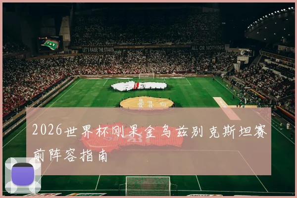 2026世界杯刚果金乌兹别克斯坦赛前阵容指南