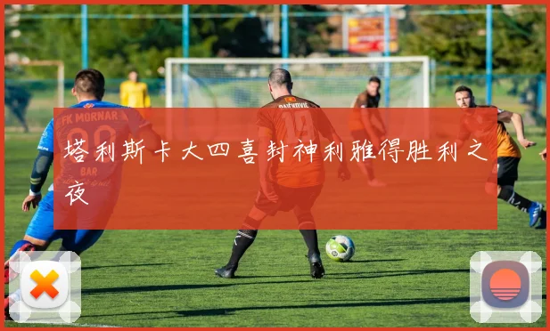 塔利斯卡大四喜封神利雅得胜利之夜