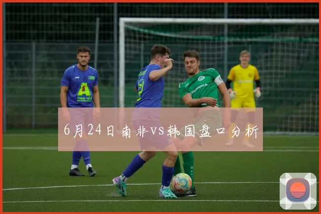 6月24日南非vs韩国盘口分析