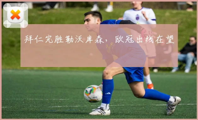拜仁完胜勒沃库森，欧冠出线在望